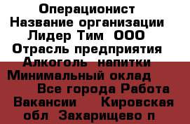 Операционист › Название организации ­ Лидер Тим, ООО › Отрасль предприятия ­ Алкоголь, напитки › Минимальный оклад ­ 25 000 - Все города Работа » Вакансии   . Кировская обл.,Захарищево п.